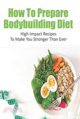 How To Prepare Bodybuilding Diet: High-Impact Recipes To Make You Stronger Than Ever: Ultimate Bodybuilding Cookbook