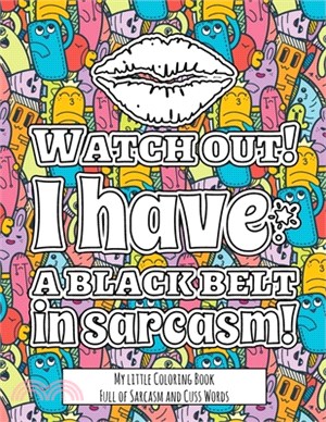 Watch Out! I have the Black Belt in Sarcasm!: My little Coloring BookFull of Sarcasm and Cuss Words - Color and Relax with Sarcastic Swear Words