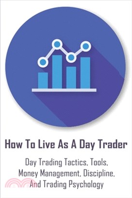 How To Live As A Day Trader: Day Trading Tactics, Tools, Money Management, Discipline, And Trading Psychology: Day Trading For A Living Book