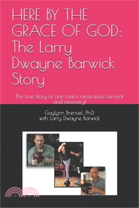 Here by the Grace of God: The Larry Dwayne Barwick Story: The true story of one man's miraculous survival and recovery!