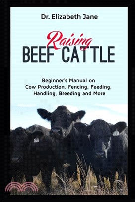 Raising Beef Cattle: Beginner's Manual on Cow Production, Fencing, Feeding, Handling, Breeding and More