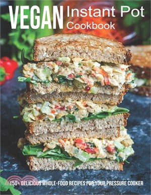 Vegan Instant Pot Cookbook: 150+ Delicious Whole-Food Recipes For Your Pressure Cooker