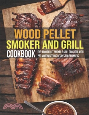 Wood Pellet Smoker And Grill Cookbook: The Wood Pellet Smoker & Grill Cookbook With 250 Mouthwatering Recipes For Beginners