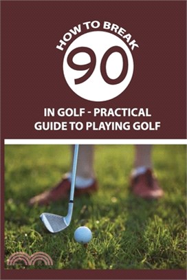 How To Break 90 in Golf - Practical Guide To Playing Golf: Playing Golf Tips