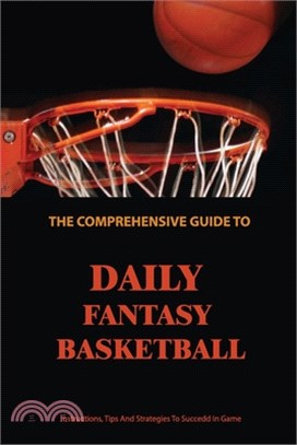 The Comprehensive Guide To Daily Fantasy Basketball: Instructions, Tips And Strategies To Succedd In Game: Basketball Guide Position