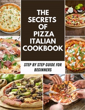 The Secrets Of Pizza Italian Cookbook: Delicious Pizza Recipes for Every Day of the Week, Delicious Restaurant Keto, Pizza Italian and Pasta Recipes a