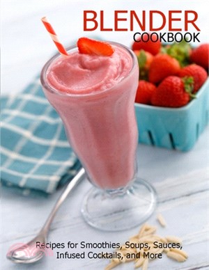 Blender Cookbook: Recipes for Smoothies, Soups, Sauce, Infused Cocktails, and More