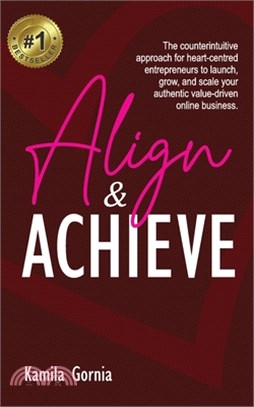 Align & Achieve: The Counterintuitive Approach for heart-centered entrepreneurs to launch, grow, and scale your authentic value-driven