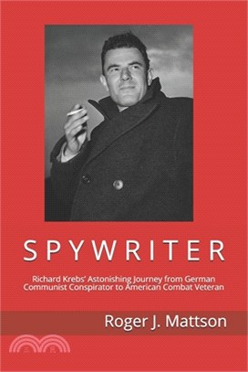 S P Y W R I T E R: Richard Krebs' Astonishing Journey from German Communist Conspirator to American Combat Veteran