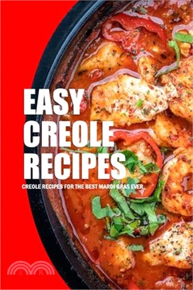 Easy Creole Recipes: Creole Recipes for The Best Mardi Gras Ever: Creole Recipes to Spice Up Your Life Book