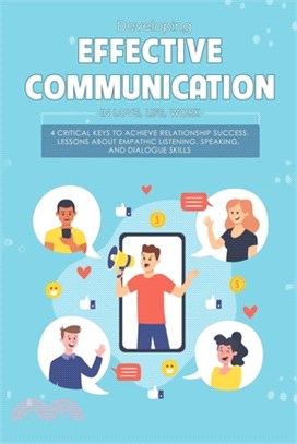 Developing Effective Communication In Love, Life, Work: 4 Critical Keys To Achieve Relationship Success, Lessons About Empathic Listening, Speaking, A