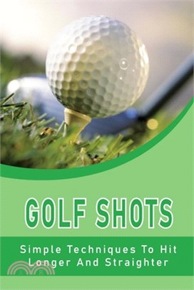 Golf Shots: Simple Techniques To Hit Longer And Straighter: Golf Game Practice Routine