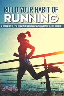 Build Your Habit Of Running: A Collection Of Tips, Tricks And Techniques You Should Know Before Running: How To Run Faster