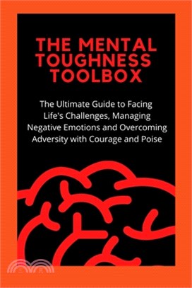 The Mental Toughness Toolbox: The Ultimate Guide Guide to Facing Life's Challenges, Managing Negative Emotions, and Overcoming Adversity with Courag