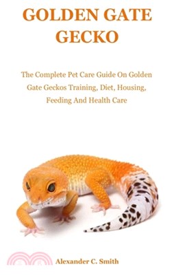 Golden Gate Gecko: The Complete Pet Care Guide On Golden Gate Geckos Training, Diet, Housing, Feeding And Health Care