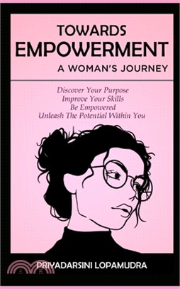 Towards Empowerment A Woman's Journey: Discover Your Purpose, Improve Your Skills, Be Empowered, Unleash The Potential Within You