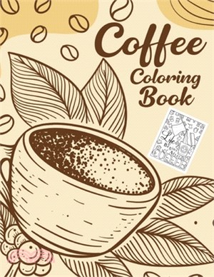 Coffee Coloring Book: An Adult Coloring Book with Stress Relieving Coffee Designs and Funny Coffee Quotes, Gift for Coffee Lovers