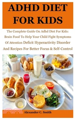 ADHD Diet For Kids: The Complete Guide On Adhd Diet For Kids: Brain Food To Help Your Child Fight Symptoms Of Attention Deficit Hyperactiv