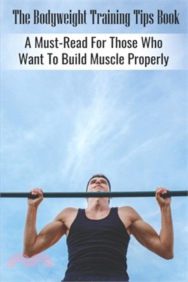 The Bodyweight Training Tips Book: A Must-Read For Those Who Want To Build Muscle Properly: Tips For Building Muscle Mass