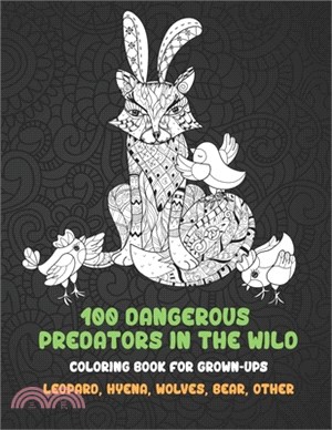 100 Dangerous Predators In The Wild - Coloring Book for Grown-Ups - Leopard, Hyena, Wolves, Bear, other