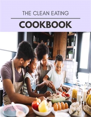 The Clean Eating Cookbook: Quick & Easy Recipes to Boost Weight Loss that Anyone Can Cook