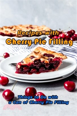 Recipes with Cherry Pie Filling: Things to Do with a Can of Cherry Pie Filling: Desserts to Make Using Cherry Pie Filling Book