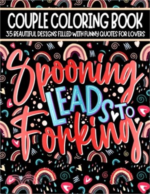 Spooning Leads To Forking: Coloring Book for Couples With Funny Quotes & Beautiful Designs To Color - Funny Anniversary Or Valentine's Day Gift I