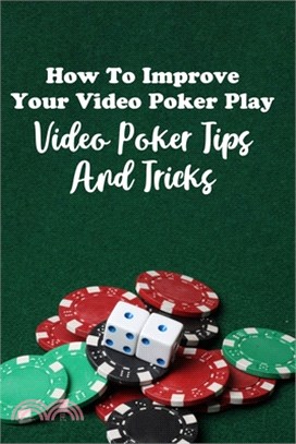 How To Improve Your Video Poker Play: Video Poker Tips And Tricks: Gambling Game