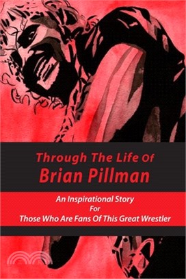 Through The Life Of Brian Pillman: An Inspirational Story For Those Who Are Fans Of This Great Wrestler: Wrestling Autobiographies