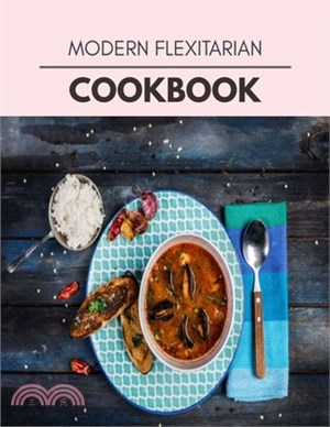 Modern Flexitarian Cookbook: Weekly Plans and Recipes to Lose Weight the Healthy Way, Anyone Can Cook Meal Prep Diet For Staying Healthy And Feelin