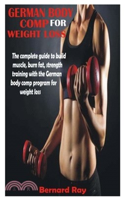 German Body Comp for Weight Loss: The complete guide to build muscle, burn fat, strength training with the German body comp program for weight loss