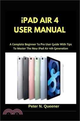 iPad Air 4 User Manual: A Complete Beginner To Pro User Guide With Tips To Master The New iPad Air 4th Generation