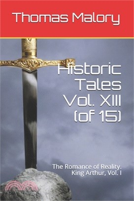 Historic Tales Vol. XIII (of 15): The Romance of Reality. King Arthur, Vol. I