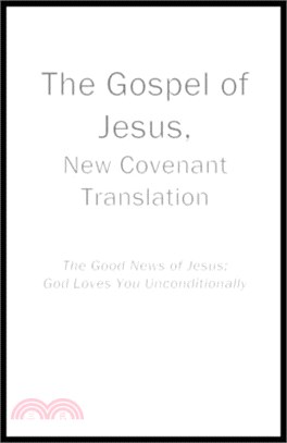 The Gospel of Jesus, New Covenant Translation: The Good News of Jesus: God Loves You Unconditionally