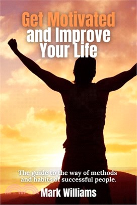 Get Motivated and Improve Your Life: The guide to the way of methods and habits of successful people.