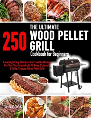 The Ultimate Wood Pellet Grill Cookbook For Beginners: 250 Amazingly, Easy, Delicious and Healthy Recipes for Your Masterbuilt, Pit Boss, Cuisinart, Z