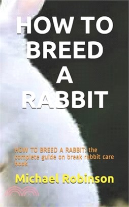 How to Breed a Rabbit: HOW TO BREED A RABBIT: the complete guide on break rabbit care book