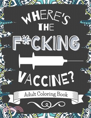 Where's The F*cking Vaccine? Adult Coloring Book.: Funny and relaxing coloring pages to help you deal with the madness of the pandemic.