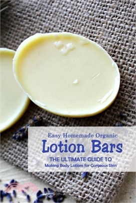 Easy Homemade Organic Lotion Bars: The Ultimate Guide to Making Body Lotions for Gorgeous Skin: Natural Skin Care