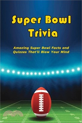 Super Bowl Trivia: Amazing Super Bowl Facts and Quizzes That'll Blow Your Mind: The Ultimate Super Bowl Trivia Fact and Quiz Book