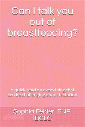 Can I talk you out of breastfeeding?: A quick read on everything that can be challenging about lactation