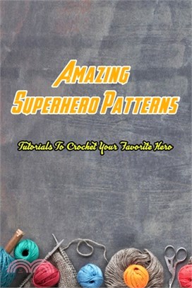 Amazing Superhero Patterns: Tutorials To Crochet Your Favorite Hero: Superhero Crochet