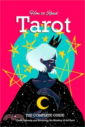 How to Read Tarot: The Complete Guide - Cards, Spreads, and Revealing the Mystery of the Tarot: Tarot for Beginners