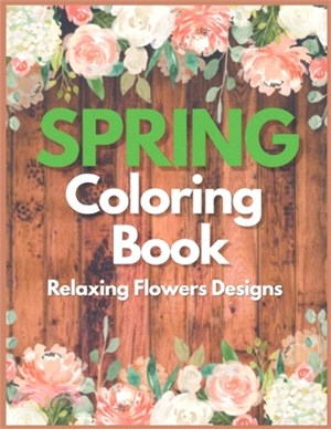 Spring Coloring Book relaxing flowers designs: Flowers, Variety of Flower Designs, flowery Spring Garden,100 pages, Relaxing Coloring book for everyon