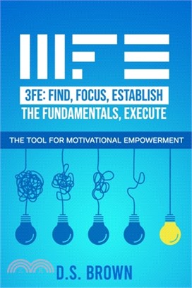 3fe: Find, Focus, Establish the Fundamentals, Execute: The Tool for Motivational Empowerment