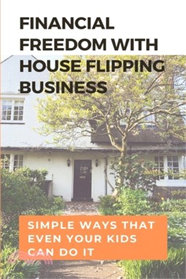 Financial Freedom With House Flipping Business: Simple Ways That Even Your Kids Can Do It: Flipping Houses Doing The Work Yourself