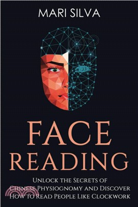 Face Reading: Unlock the Secrets of Chinese Physiognomy and Discover How to Read People Like Clockwork