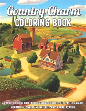 Country Charm Coloring Book: An Adult Coloring Book with Charming Country Life, Playful Animals, Beautiful Flowers, and Nature Scenes for Relaxatio