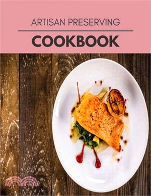 Artisan Preserving Cookbook: Easy Recipes For Preparing Tasty Meals For Weight Loss And Healthy Lifestyle All Year Round