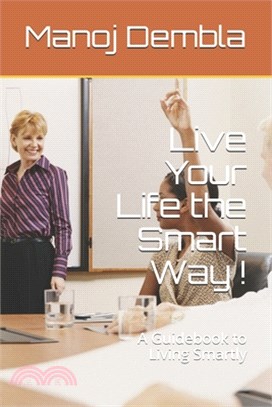 Live Your Life the Smart Way !: A Guidebook to Living Smartly